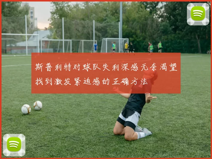斯普利特对球队失利深感无奈渴望找到激发紧迫感的正确方法