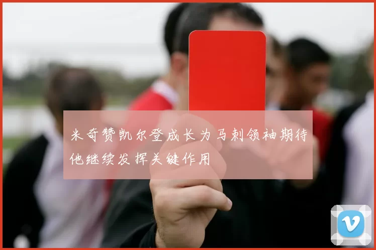 米奇赞凯尔登成长为马刺领袖期待他继续发挥关键作用