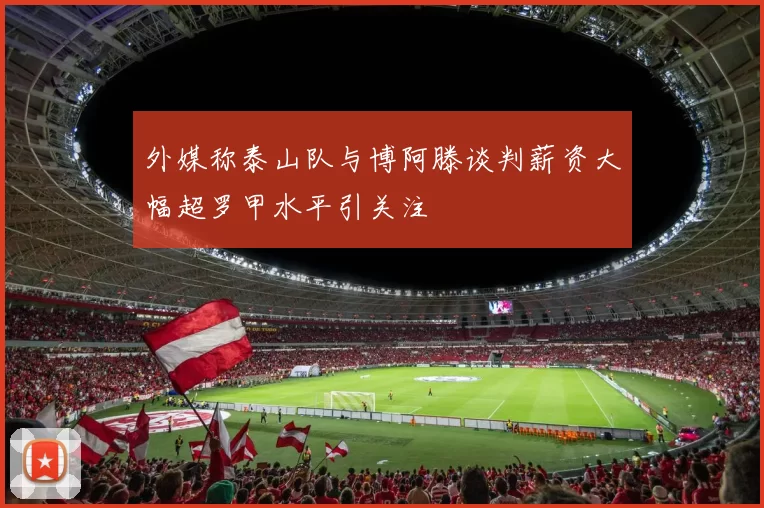 外媒称泰山队与博阿滕谈判薪资大幅超罗甲水平引关注