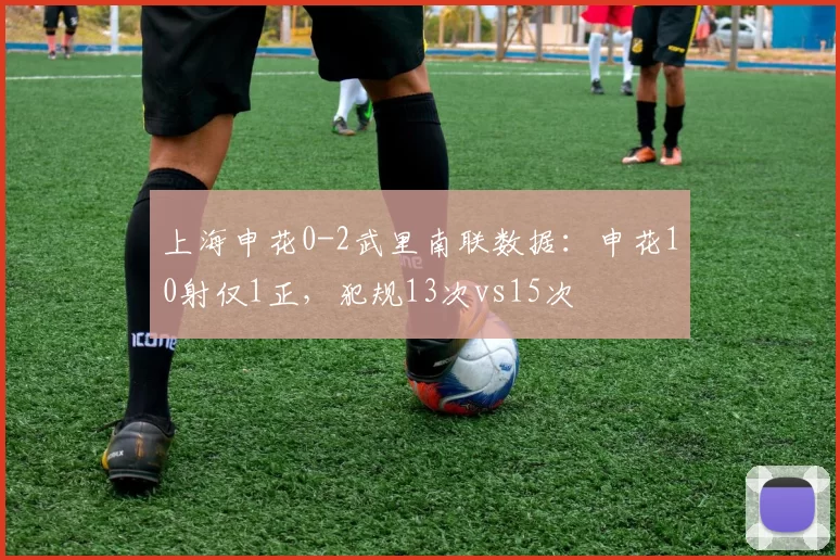 上海申花0-2武里南联数据：申花10射仅1正，犯规13次vs15次