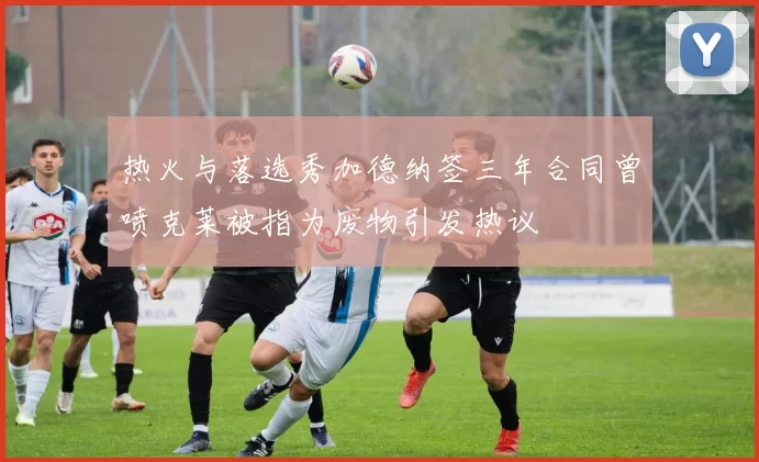 热火与落选秀加德纳签三年合同曾喷克莱被指为废物引发热议