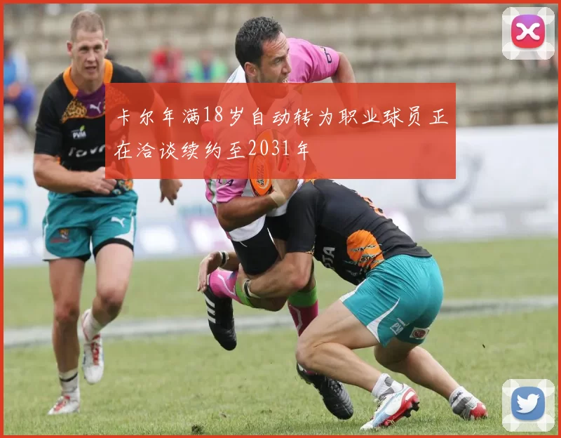 卡尔年满18岁自动转为职业球员正在洽谈续约至2031年
