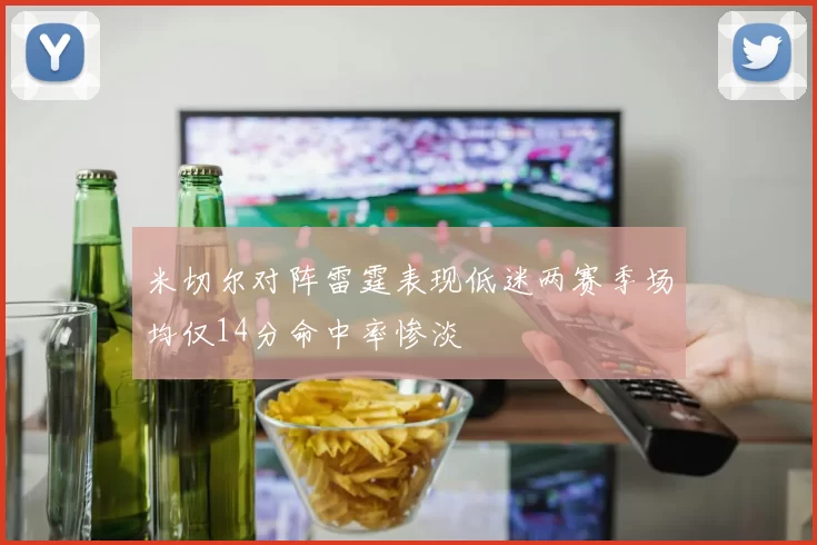 米切尔对阵雷霆表现低迷两赛季场均仅14分命中率惨淡