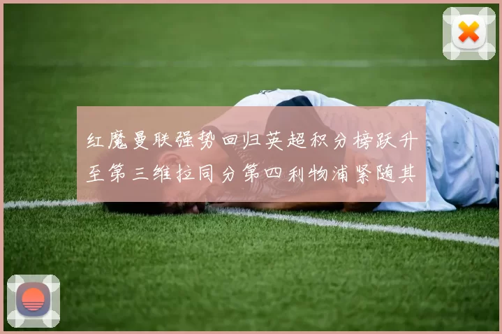 红魔曼联强势回归英超积分榜跃升至第三维拉同分第四利物浦紧随其后第五