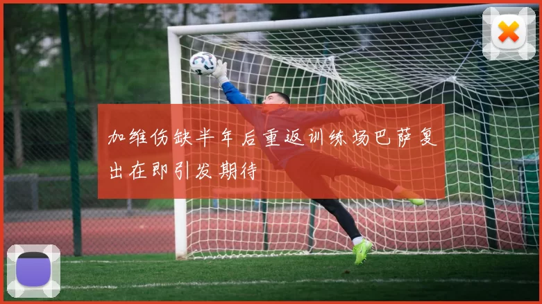 加维伤缺半年后重返训练场巴萨复出在即引发期待