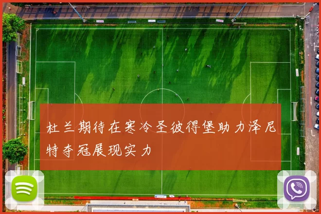 杜兰期待在寒冷圣彼得堡助力泽尼特夺冠展现实力