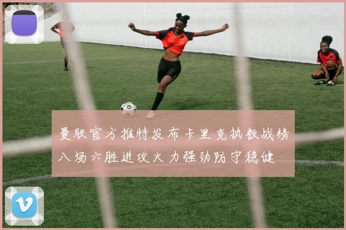 曼联官方推特发布卡里克执教战绩八场六胜进攻火力强劲防守稳健