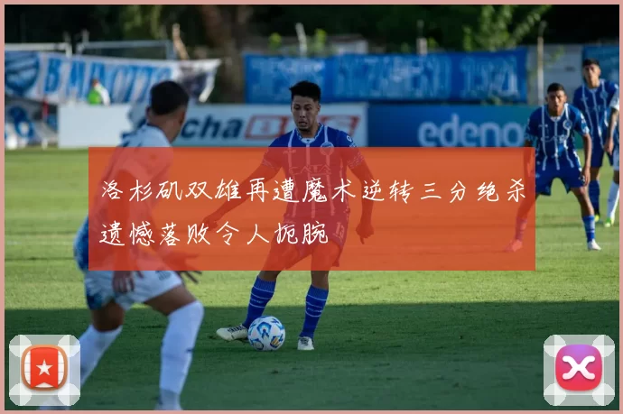洛杉矶双雄再遭魔术逆转三分绝杀遗憾落败令人扼腕