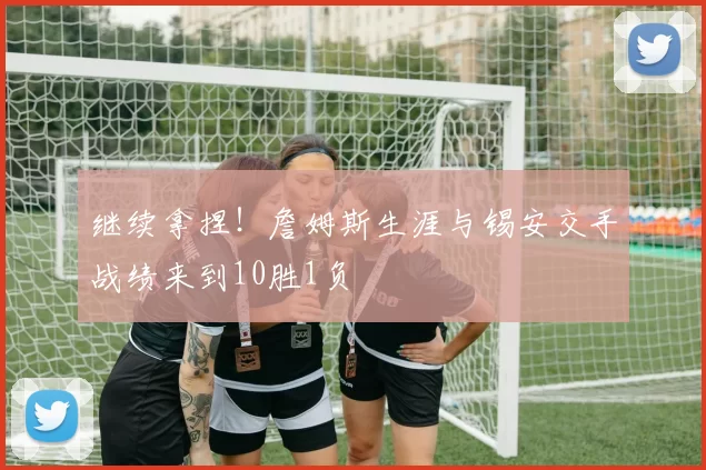 继续拿捏！詹姆斯生涯与锡安交手战绩来到10胜1负