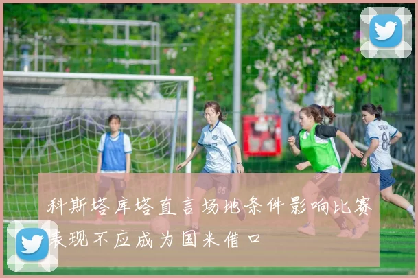 科斯塔库塔直言场地条件影响比赛表现不应成为国米借口