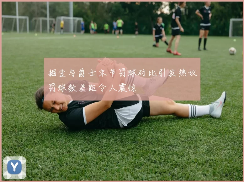 掘金与爵士末节罚球对比引发热议罚球数差距令人震惊