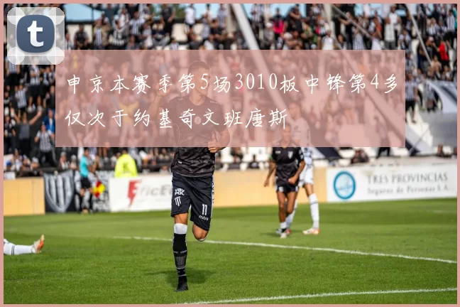 申京本赛季第5场3010板中锋第4多仅次于约基奇文班唐斯